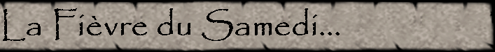 La Fivre du Samedi...